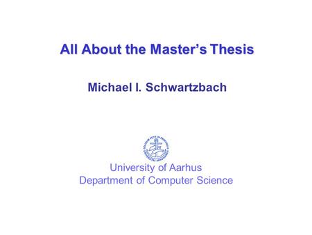 All About the Master’s Thesis Michael I. Schwartzbach University of Aarhus Department of Computer Science.