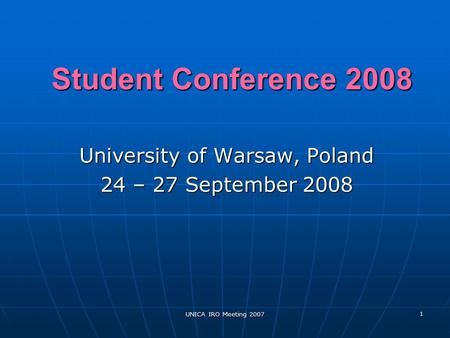 UNICA IRO Meeting 2007 1 Student Conference 2008 University of Warsaw, Poland 24 – 27 September 2008.