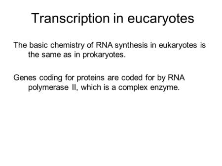 Transcription in eucaryotes The basic chemistry of RNA synthesis in eukaryotes is the same as in prokaryotes. Genes coding for proteins are coded for by.