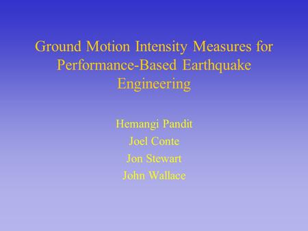 Ground Motion Intensity Measures for Performance-Based Earthquake Engineering Hemangi Pandit Joel Conte Jon Stewart John Wallace.
