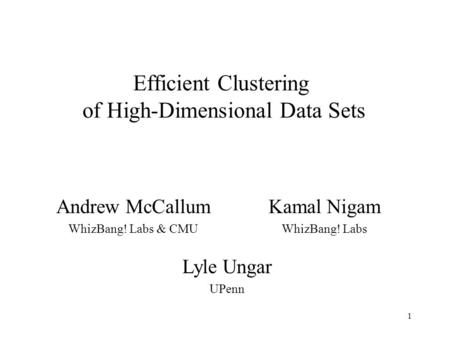 1 Efficient Clustering of High-Dimensional Data Sets Andrew McCallum WhizBang! Labs & CMU Kamal Nigam WhizBang! Labs Lyle Ungar UPenn.
