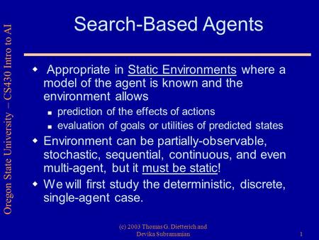 Oregon State University – CS430 Intro to AI (c) 2003 Thomas G. Dietterich and Devika Subramanian1 Search-Based Agents  Appropriate in Static Environments.