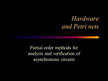 Hardware and Petri nets Partial order methods for analysis and verification of asynchronous circuits.