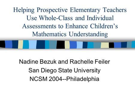 Helping Prospective Elementary Teachers Use Whole-Class and Individual Assessments to Enhance Children’s Mathematics Understanding Nadine Bezuk and Rachelle.