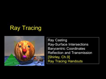 Ray Casting Ray-Surface Intersections Barycentric Coordinates Reflection and Transmission [Shirley, Ch.9] Ray Tracing Handouts Ray Casting Ray-Surface.