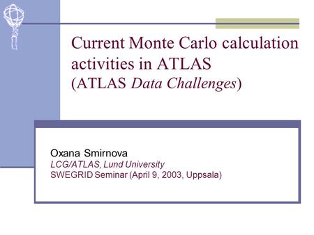 Current Monte Carlo calculation activities in ATLAS (ATLAS Data Challenges) Oxana Smirnova LCG/ATLAS, Lund University SWEGRID Seminar (April 9, 2003, Uppsala)