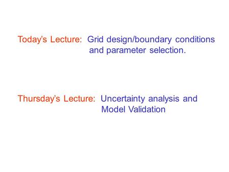 Today’s Lecture: Grid design/boundary conditions and parameter selection. Thursday’s Lecture: Uncertainty analysis and Model Validation.