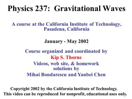 Physics 237: Gravitational Waves A course at the California Institute of Technology, Pasadena, California January - May 2002 Copyright 2002 by the California.