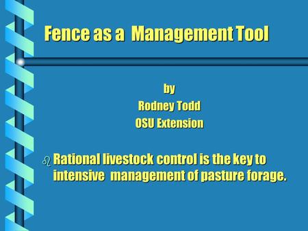 Fence as a Management Tool by Rodney Todd OSU Extension b Rational livestock control is the key to intensive management of pasture forage.
