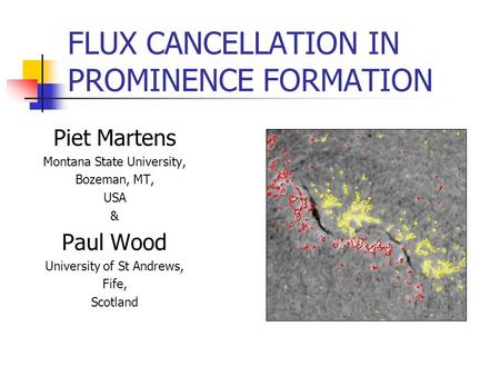 FLUX CANCELLATION IN PROMINENCE FORMATION Piet Martens Montana State University, Bozeman, MT, USA & Paul Wood University of St Andrews, Fife, Scotland.