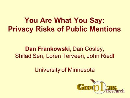 You Are What You Say: Privacy Risks of Public Mentions Dan Frankowski, Dan Cosley, Shilad Sen, Loren Terveen, John Riedl University of Minnesota.