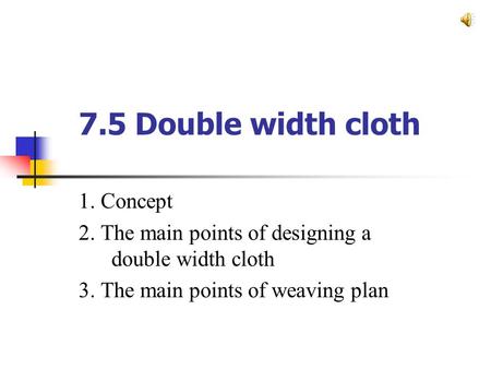 7.5 Double width cloth 1. Concept 2. The main points of designing a double width cloth 3. The main points of weaving plan.
