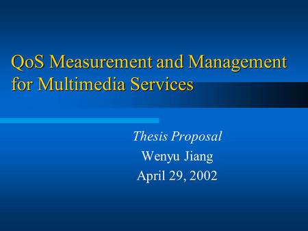 QoS Measurement and Management for Multimedia Services Thesis Proposal Wenyu Jiang April 29, 2002.