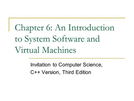 Chapter 6: An Introduction to System Software and Virtual Machines Invitation to Computer Science, C++ Version, Third Edition.