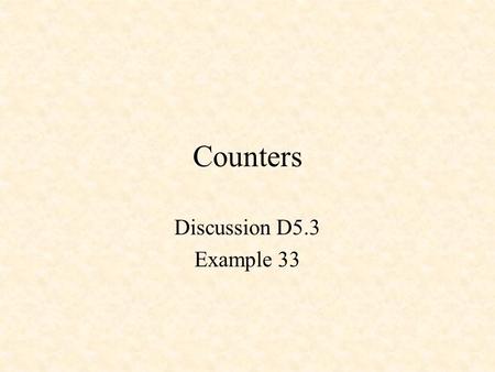 Counters Discussion D5.3 Example 33. Counters 3-Bit, Divide-by-8 Counter 3-Bit Behavioral Counter in Verilog Modulo-5 Counter An N-Bit Counter.
