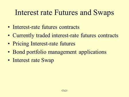 Ch23 Interest rate Futures and Swaps Interest-rate futures contracts Currently traded interest-rate futures contracts Pricing Interest-rate futures Bond.