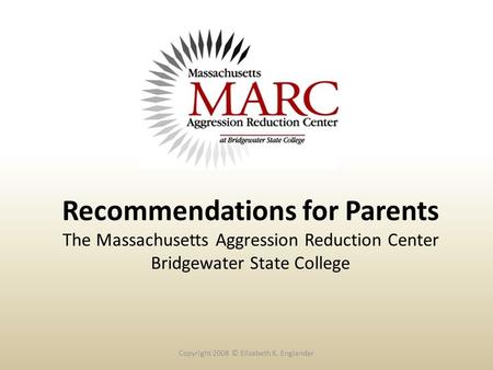 Recommendations for Parents The Massachusetts Aggression Reduction Center Bridgewater State College Copyright 2008 © Elizabeth K. Englander.