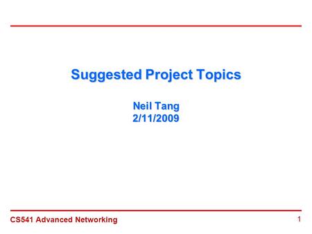 CS541 Advanced Networking 1 Suggested Project Topics Neil Tang 2/11/2009.