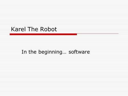 Karel The Robot In the beginning… software. Karel the Robot  All robots are controlled by software  Artificially intelligent robots that can “think”