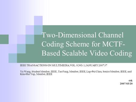 Two-Dimensional Channel Coding Scheme for MCTF- Based Scalable Video Coding IEEE TRANSACTIONS ON MULTIMEDIA,VOL. 9,NO. 1,JANUARY 2007 37 Yu Wang, Student.