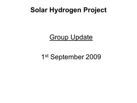 Solar Hydrogen Project Group Update 1 st September 2009.