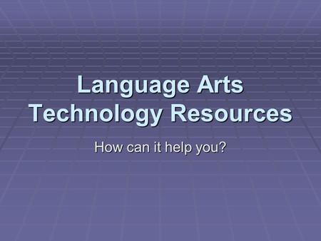 Language Arts Technology Resources How can it help you?