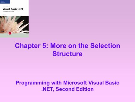 Chapter 5: More on the Selection Structure Programming with Microsoft Visual Basic.NET, Second Edition.