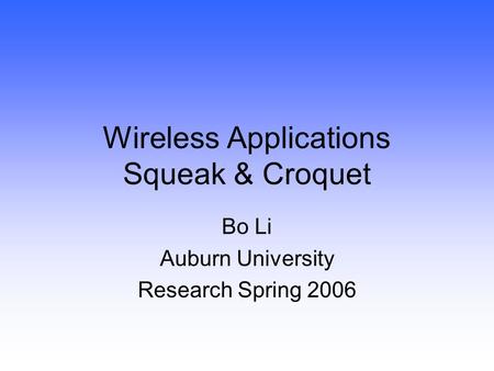 Wireless Applications Squeak & Croquet Bo Li Auburn University Research Spring 2006.