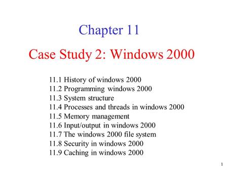 1 Case Study 2: Windows 2000 Chapter 11 11.1 History of windows 2000 11.2 Programming windows 2000 11.3 System structure 11.4 Processes and threads in.