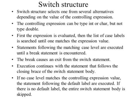 Switch structure Switch structure selects one from several alternatives depending on the value of the controlling expression. The controlling expression.