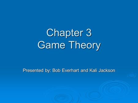 Chapter 3 Game Theory Presented by: Bob Everhart and Kali Jackson.
