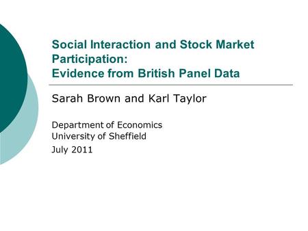 Social Interaction and Stock Market Participation: Evidence from British Panel Data Sarah Brown and Karl Taylor Department of Economics University of Sheffield.