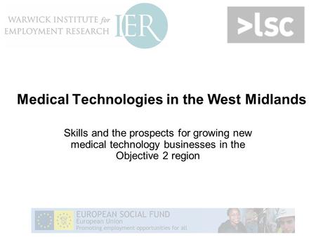 Medical Technologies in the West Midlands Skills and the prospects for growing new medical technology businesses in the Objective 2 region.
