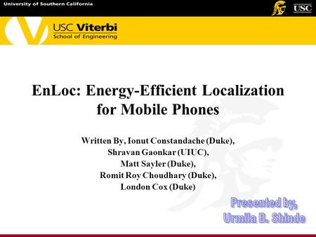 EnLoc: Energy-Efficient Localization for Mobile Phones Written By, Ionut Constandache (Duke), Shravan Gaonkar (UIUC), Matt Sayler (Duke), Romit Roy Choudhary.