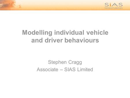 Modelling individual vehicle and driver behaviours Stephen Cragg Associate – SIAS Limited.
