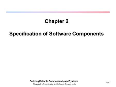 Page 1 Building Reliable Component-based Systems Chapter 2 -Specification of Software Components Chapter 2 Specification of Software Components.