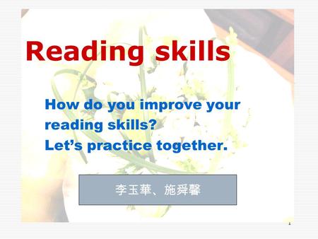 1 Reading skills How do you improve your reading skills? Let’s practice together. 李玉華、施舜馨.