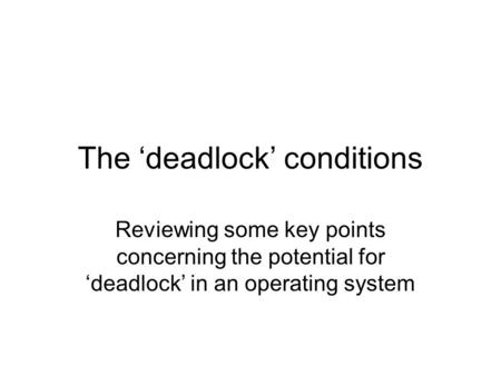 The ‘deadlock’ conditions Reviewing some key points concerning the potential for ‘deadlock’ in an operating system.