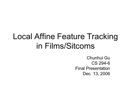 Local Affine Feature Tracking in Films/Sitcoms Chunhui Gu CS 294-6 Final Presentation Dec. 13, 2006.