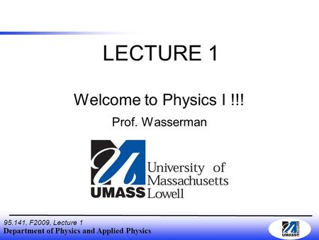 Department of Physics and Applied Physics 95.141, F2009, Lecture 1 Welcome to Physics I !!! Prof. Wasserman LECTURE 1.