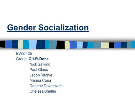 Gender Socialization EWS 425 Group: Git-R-Done Nick Salvino Paul Glass Jacob Ritchie Marina Coria Denene Davidovich Chelsea Sheflin.