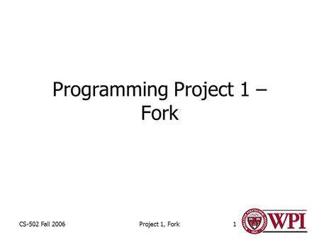 CS-502 Fall 2006Project 1, Fork1 Programming Project 1 – Fork.