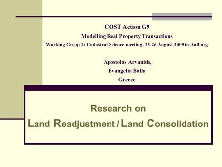 COST Action G9 Modelling Real Property Transactions Working Group 2: Cadastral Science meeting, 25-26 August 2005 in Aalborg Apostolos Arvanitis, Evangelia.