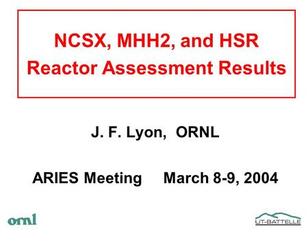 NCSX, MHH2, and HSR Reactor Assessment Results J. F. Lyon, ORNL ARIES Meeting March 8-9, 2004.