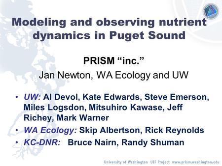 Modeling and observing nutrient dynamics in Puget Sound PRISM “inc.” Jan Newton, WA Ecology and UW UW: Al Devol, Kate Edwards, Steve Emerson, Miles Logsdon,