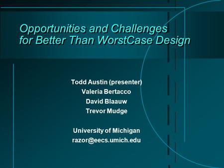 Opportunities and Challenges for Better Than Worst­Case Design Todd Austin (presenter) Valeria Bertacco David Blaauw Trevor Mudge University of Michigan.