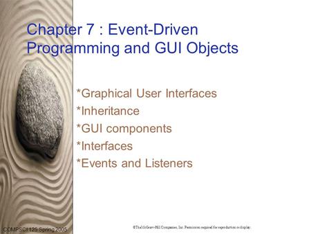 COMPSCI 125 Spring 2005 ©TheMcGraw-Hill Companies, Inc. Permission required for reproduction or display. Chapter 7 : Event-Driven Programming and GUI Objects.