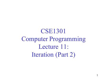 1 CSE1301 Computer Programming Lecture 11: Iteration (Part 2)