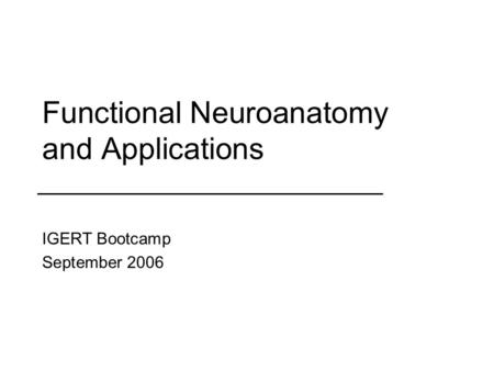 Functional Neuroanatomy and Applications IGERT Bootcamp September 2006.