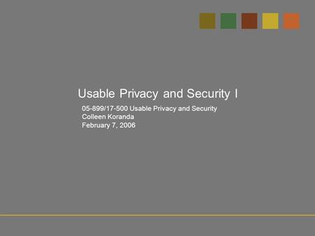 05-899/17-500 Usable Privacy and Security Colleen Koranda February 7, 2006 Usable Privacy and Security I.